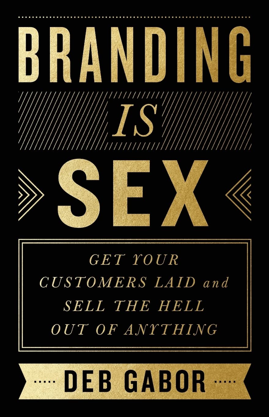 Branding Is Sex: Get Your Customers Laid and Sell the Hell Out of Anything Business, Finance & Career