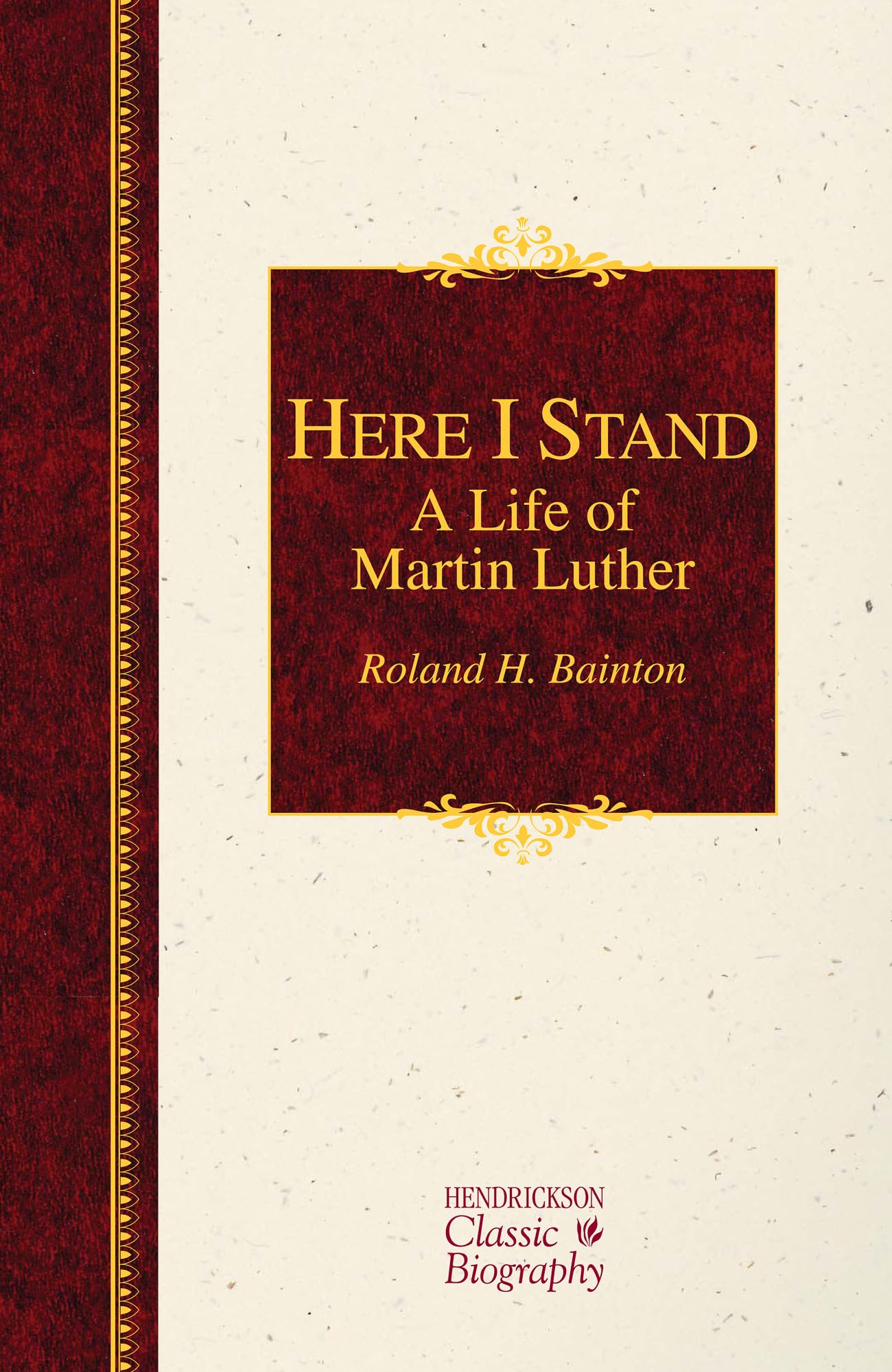 Here I Stand: A Life of Martin Luther (Hendrickson Classic Biographies) Politics & Society