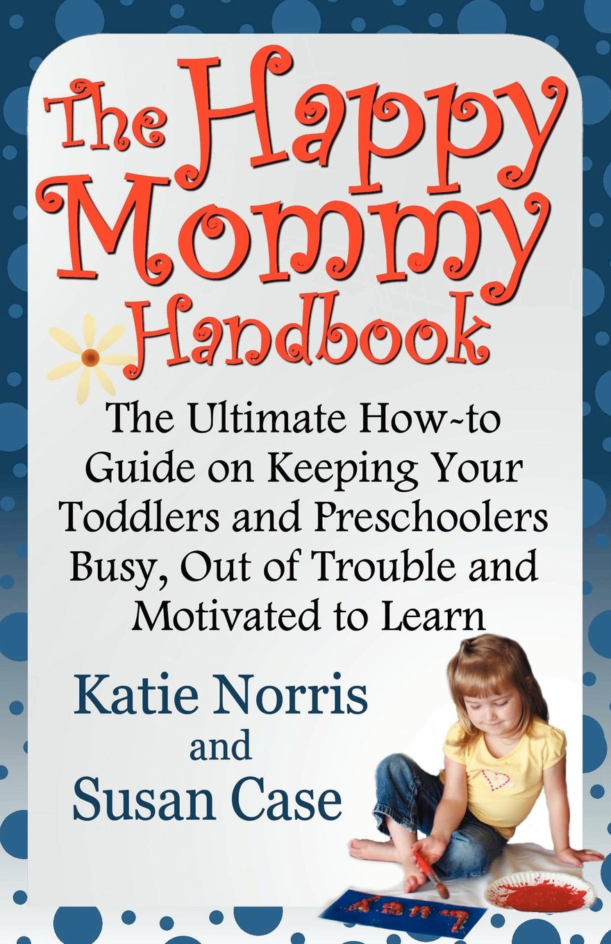 The Happy Mommy Handbook: The Ultimate How-To Guide on Keeping Your Toddlers and Preschoolers Busy, Out of Trouble and Motivated to Learn Learning & Reference