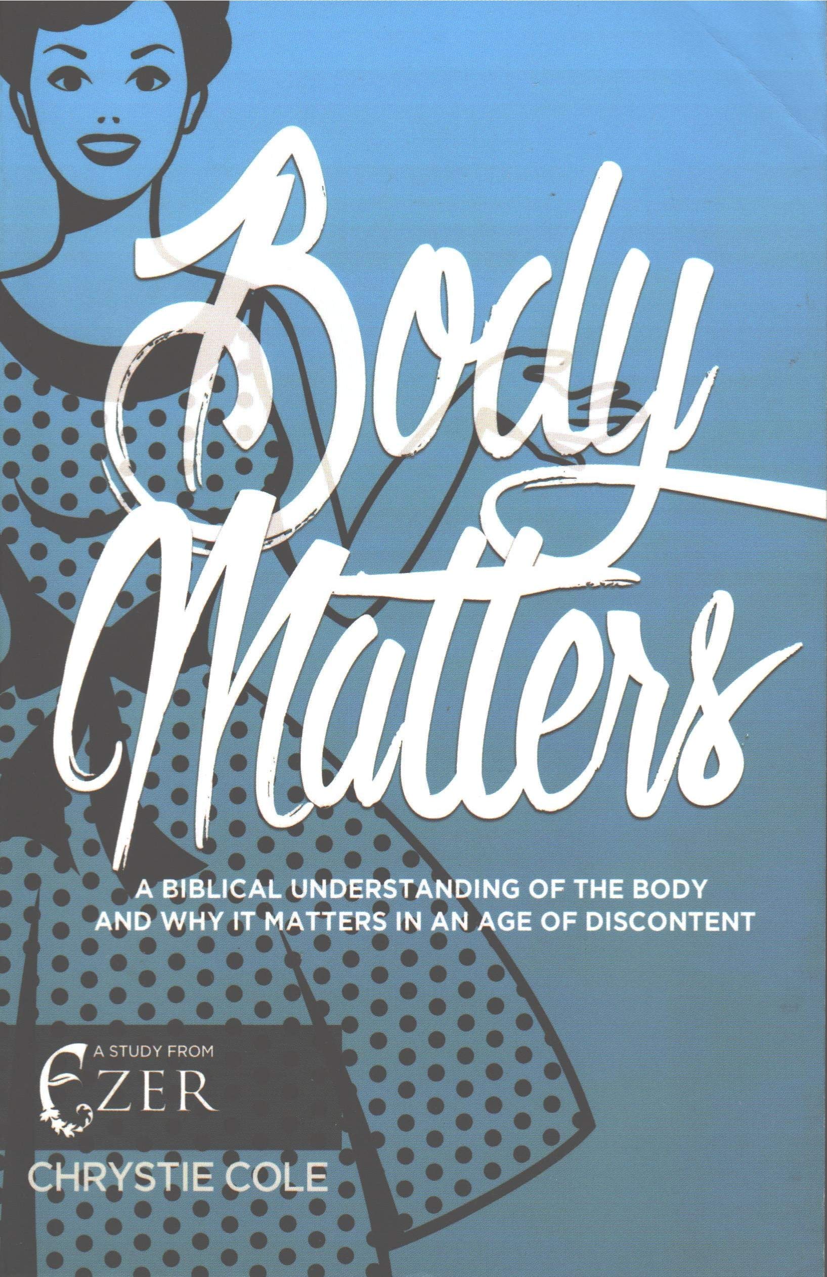 Body Matters: A Biblical Understanding Of the Body and Why It Matters In An Age Of Discontent: A Study From Ezer Books
