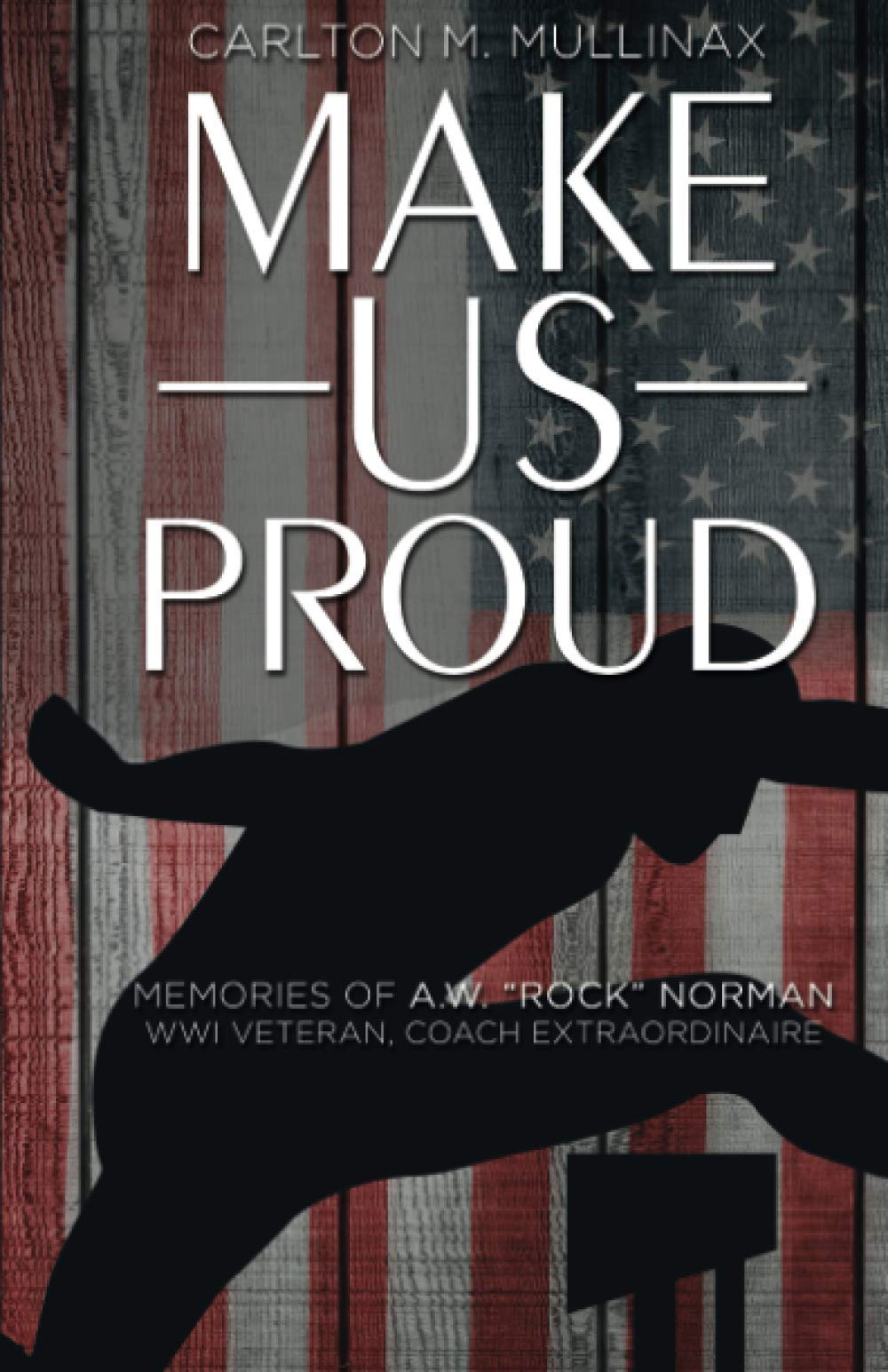 Make Us Proud: Memories of A.W. "Rock" Norman, WW1 Veteran, Coach Extraordinaire Social Sciences