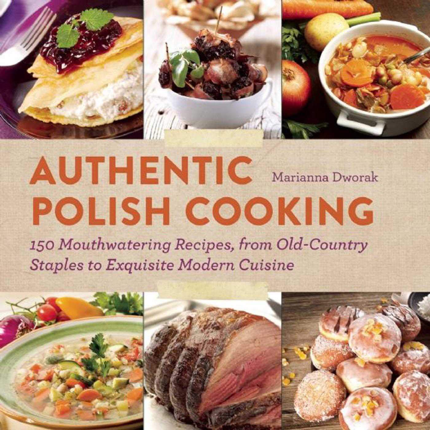 Authentic Polish Cooking: 150 Mouthwatering Recipes, from Old-Country Staples to Exquisite Modern Cuisine Leisure, Home & Garden