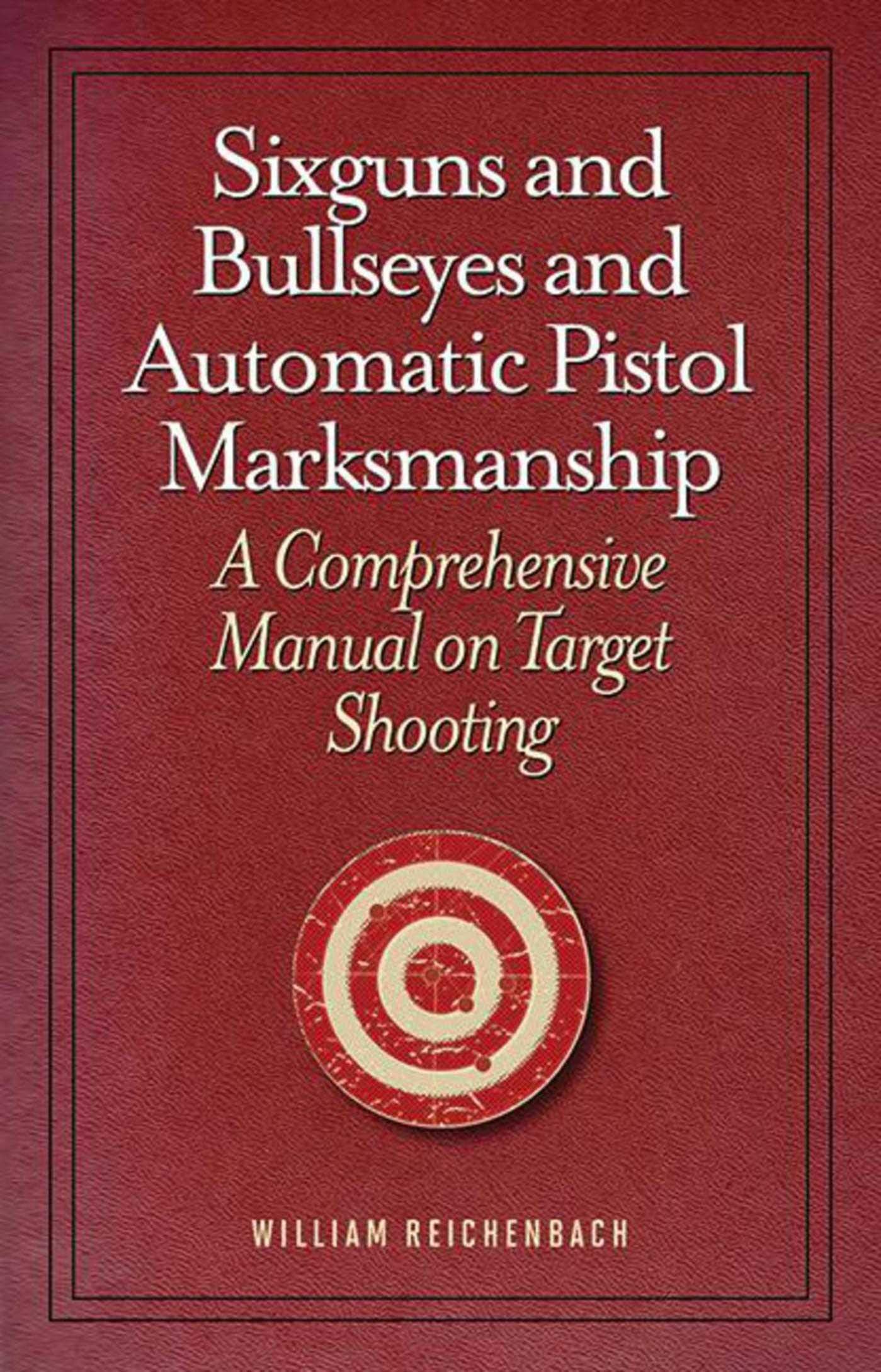 Sixguns and Bullseyes and Automatic Pistol Marksmanship: A Comprehensive Manual on Target Shooting Hobbies & Crafts