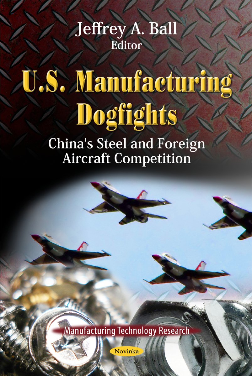 U.S. Manufacturing Dogfights: China's Steel and Foreign Aircraft Competition: China's Steel & Foreign Aircraft Competition (Manufacturing Technology Research) Business, Finance & Career