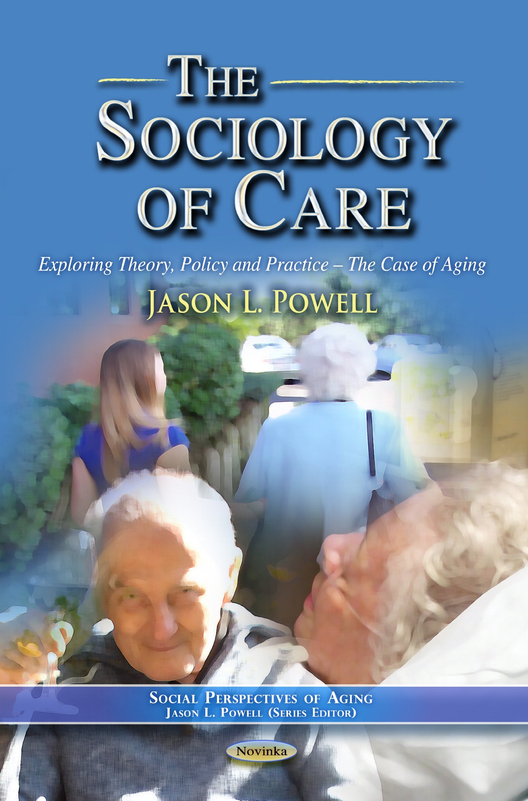 The Sociology of Care: Exploring Theory, Policy And Practice The Case of Aging: Exploring Theory, Policy & Practice The Case of Aging (Social Perspectives of Aging) Social Sciences