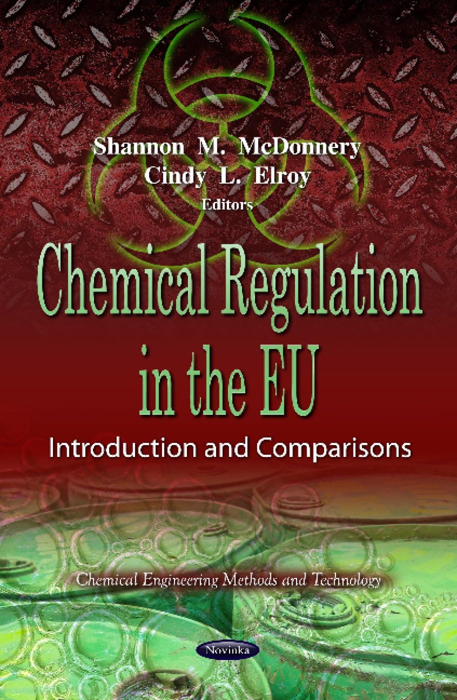 Chemical Regulation in the EU: Introduction and Comparisons: Introduction & Comparisons (Chemical Engineering Methods and Technology: Environmental Health, Physical, Chemical and Biological Factors) Law