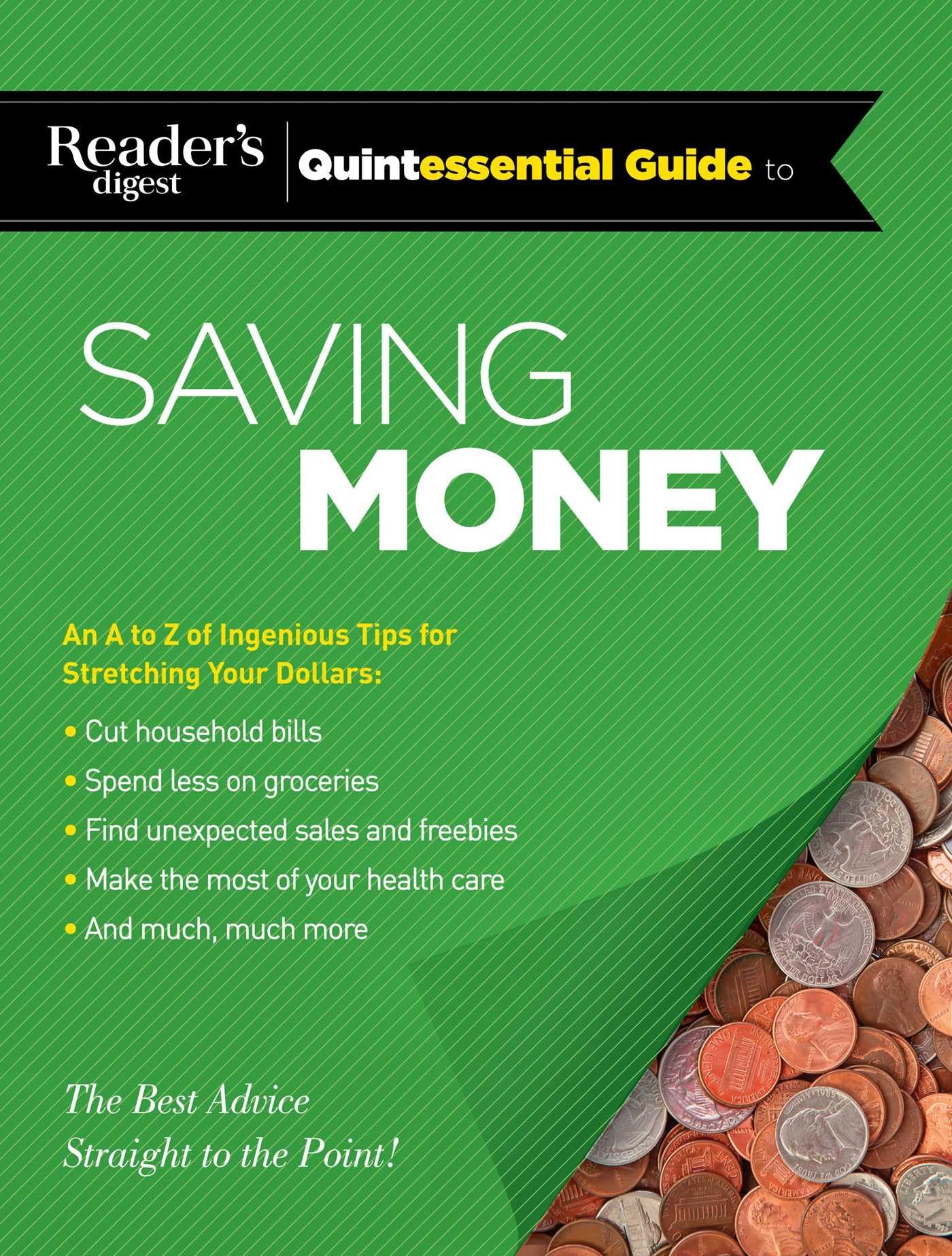 Reader's Digest Quintessential Guide to Saving Money: An A to Z of Ingenious Tips for Stretching Your Dollars, The Best Advice, Straight to the Point! Business, Finance & Career