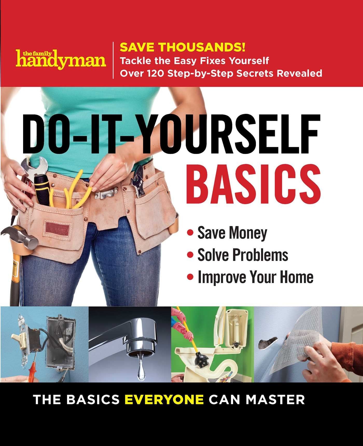 The Family Handyman Do-it-yourself Basics: Save Money, Solve Problems, Improve Your Home: the Basics Everyone Can Master book