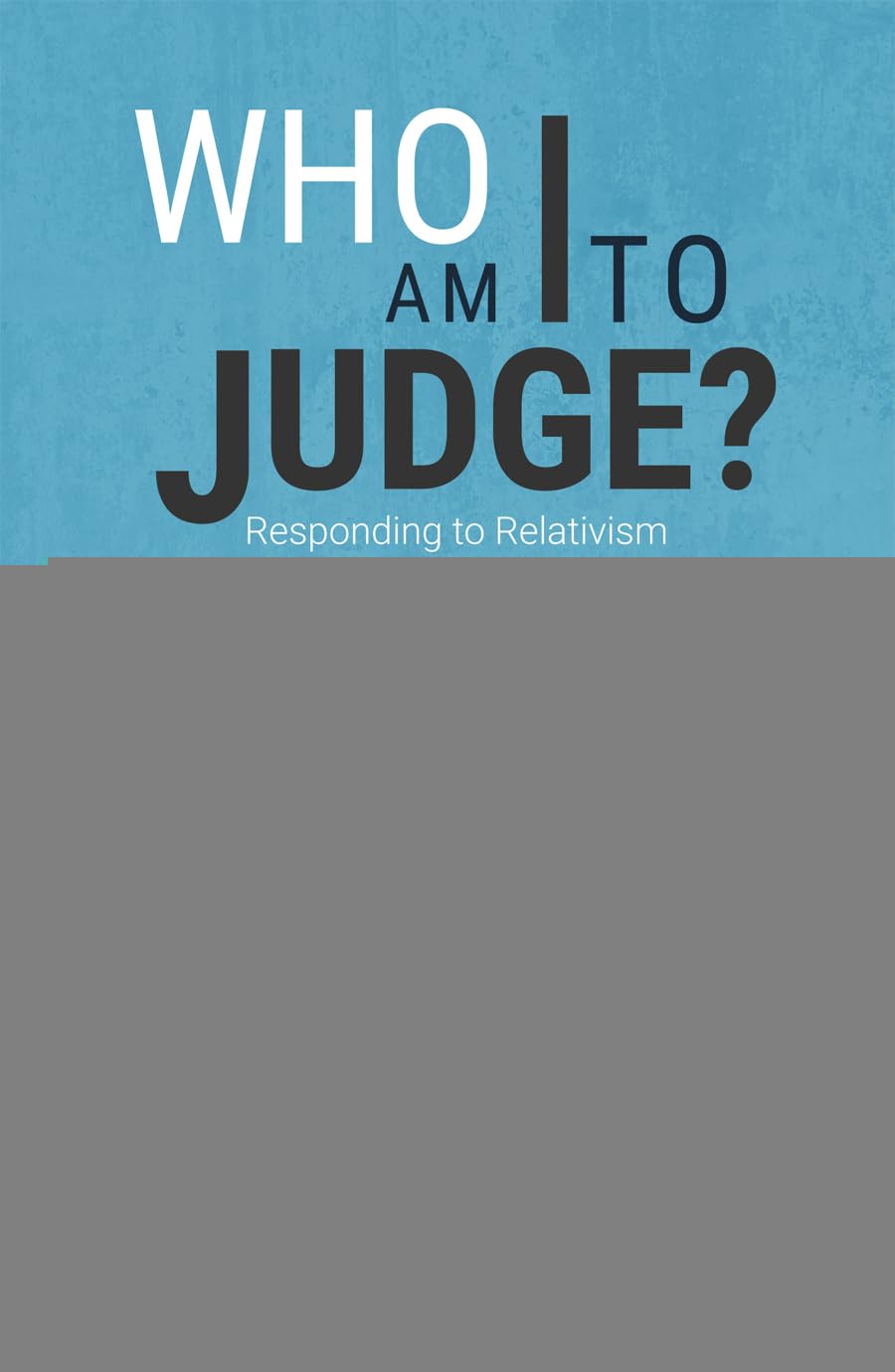 Who Am I to Judge?: Responding to Relativism with Logic and Love Philosophy