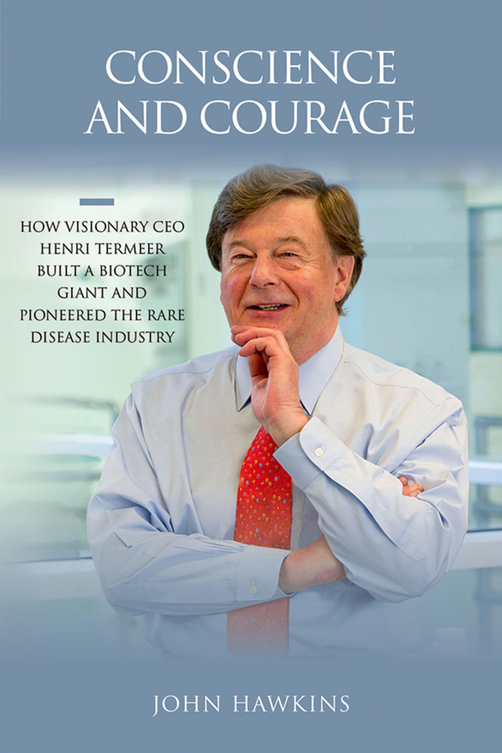 Conscience and Courage: How Visionary CEO Henri Termeer Built a Biotech Giant and Pioneered the Rare Disease Industry Medicine
