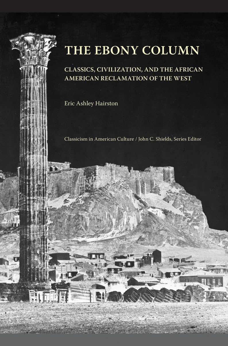 The Ebony Column: Classics, Civilization, and the African American Reclamation of the West (Classicism in American Culture) General education