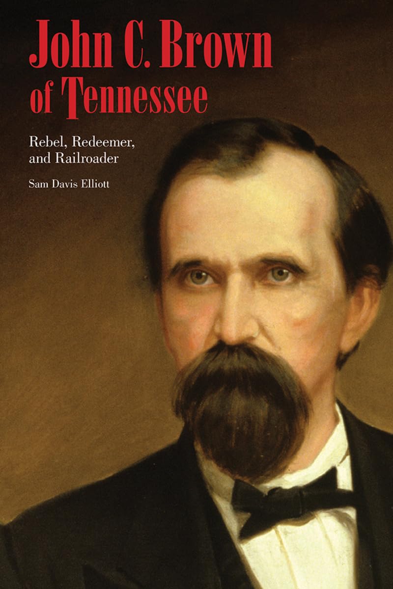 John C. Brown of Tennessee: Rebel, Redeemer, and Railroader Memories