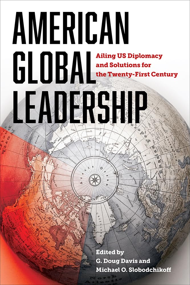 American Global Leadership: Ailing US Diplomacy and Solutions for the Twenty-First Century (Legacies of War) Social Sciences