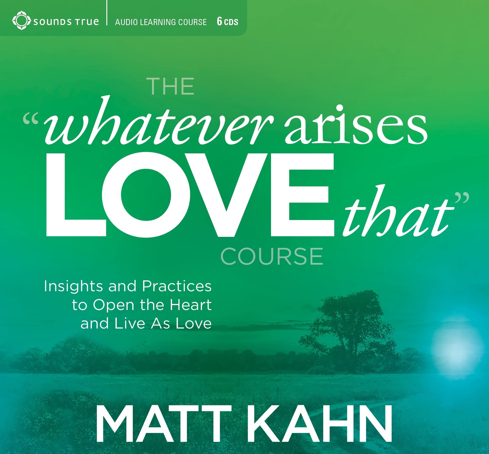 The "Whatever Arises, Love That" Course: Insights and Practices to Open the Heart and Live as Love Lifestyle