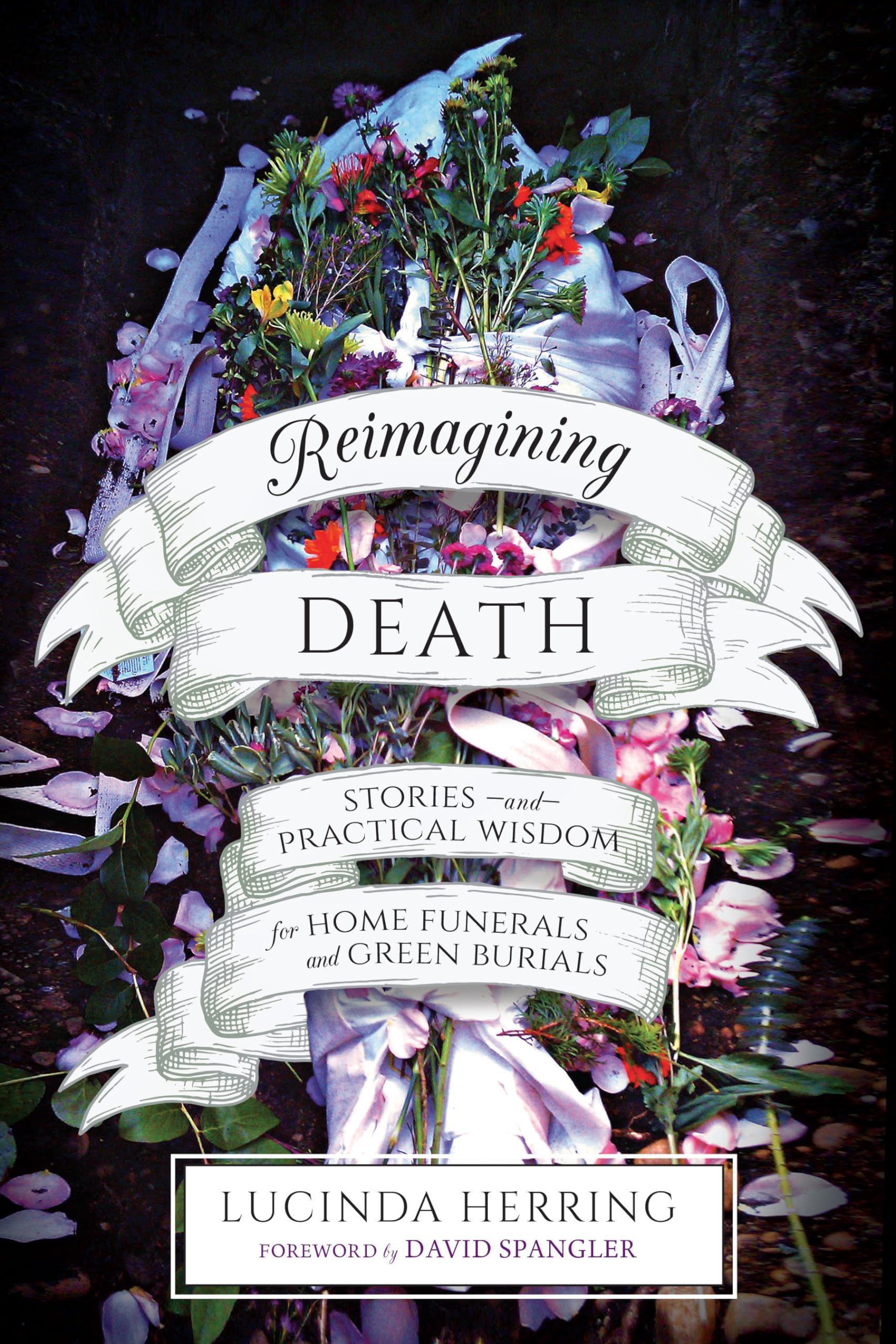 Reimagining Death: Stories and Practical Wisdom for Home Funerals and Green Burials Social Sciences