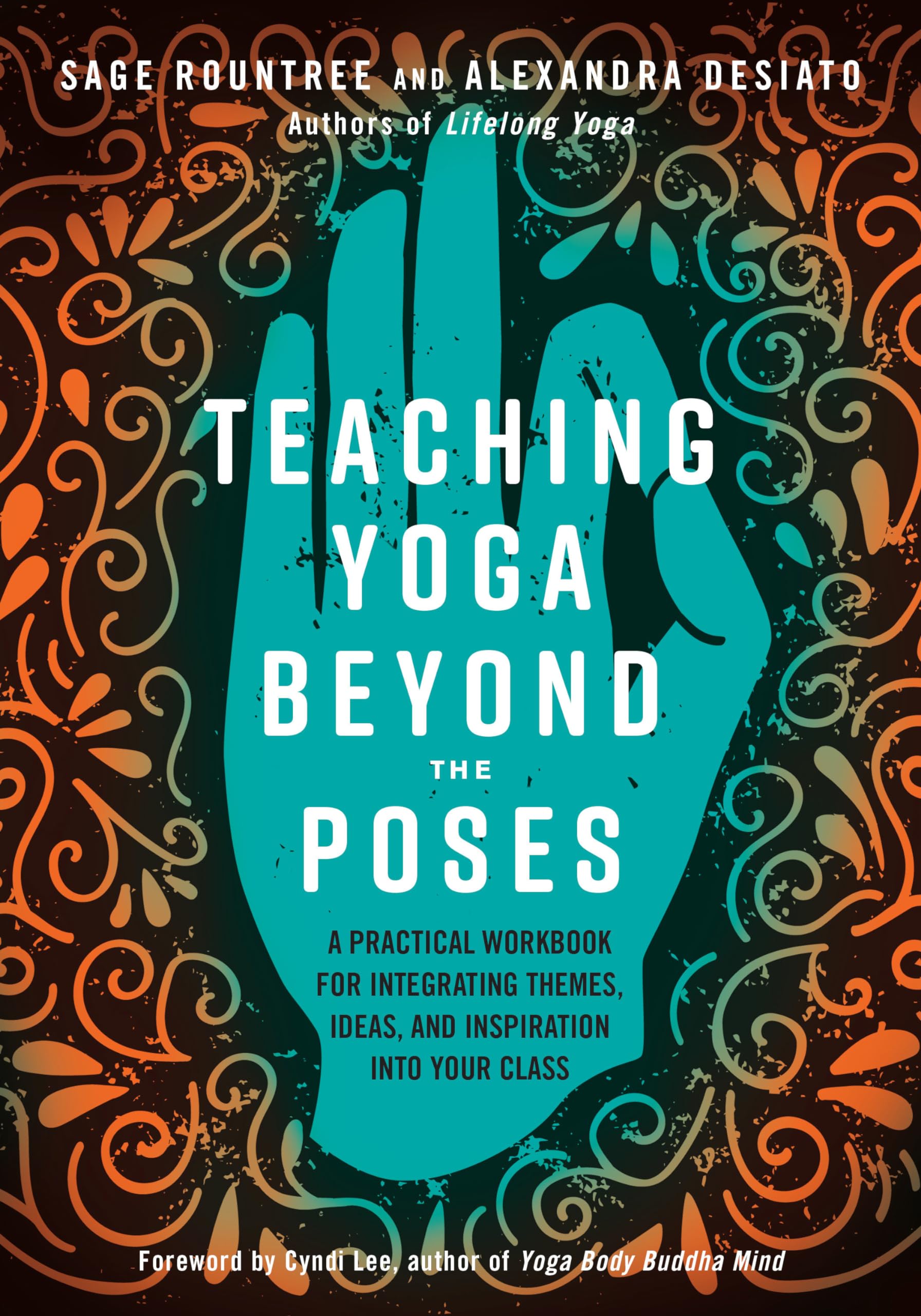 Teaching Yoga Beyond the Poses: A Practical Workbook for Integrating Themes, Ideas, and Inspiration into Your Class Philosophy