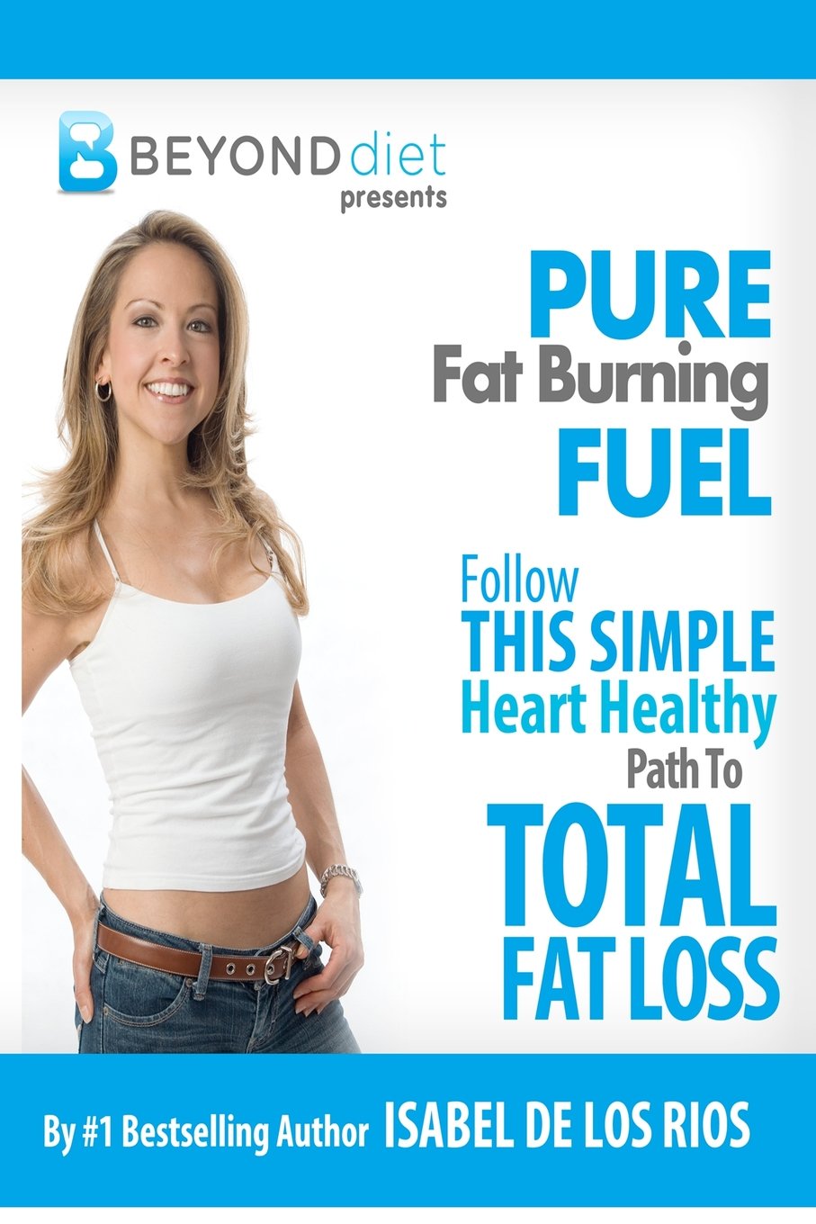 Pure Fat Burning Fuel: Follow This Simple, Heart Healthy Path To Total Fat Loss (The Beyond Diet) Health, Nutrition & Fitness
