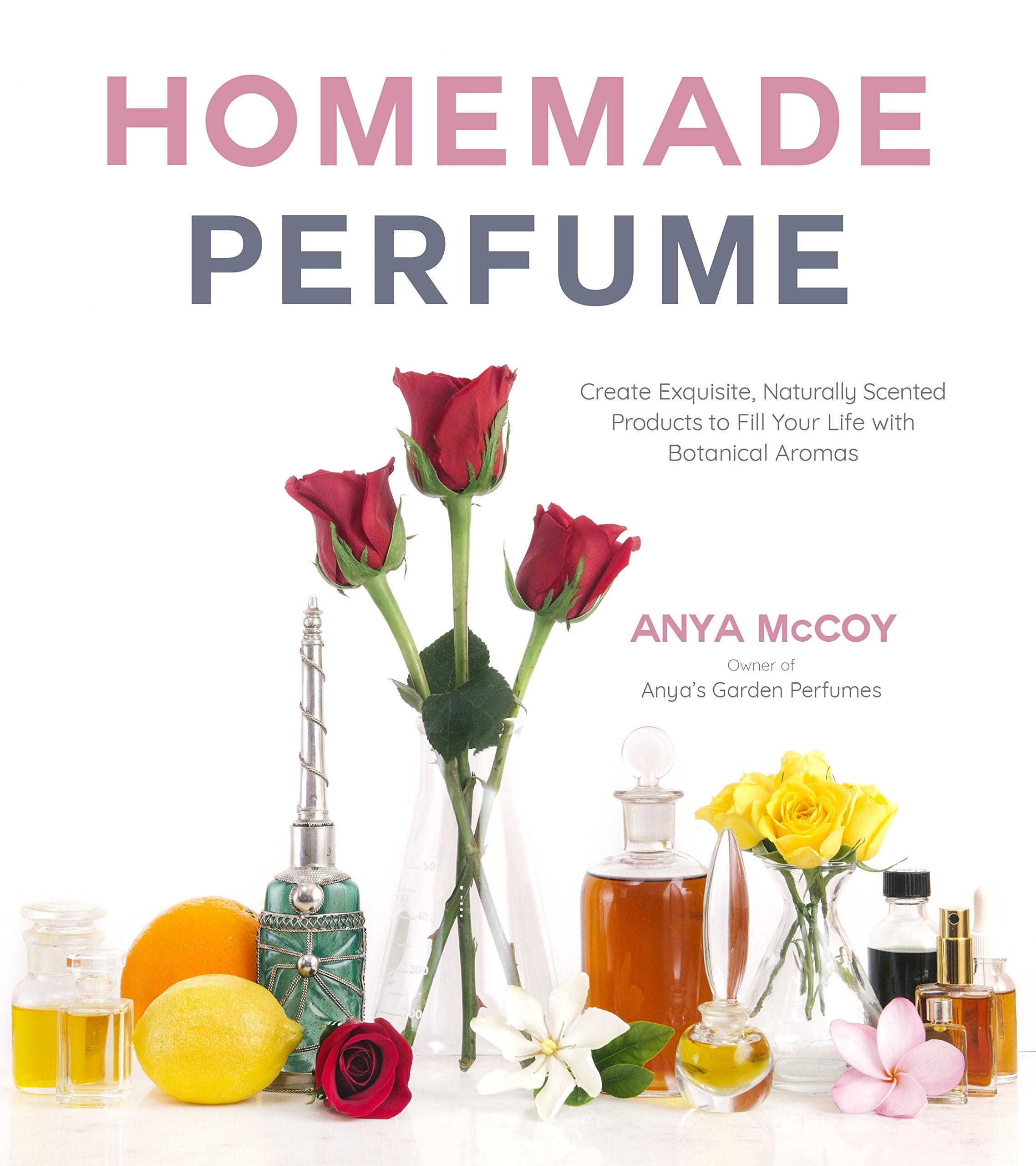 Homemade Perfume from Nature: Create Exquisite, Naturally Scented Products to Fill Your Life with Botanical Aromas Business & Technology