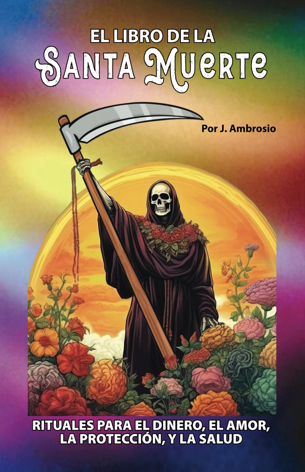 El Libro de la Santa Muerte Rituales para el Dinero, el Amor, la Protección y la Salud: Un Ritual y Un Rezo Para Cada Día del Mes Self-help