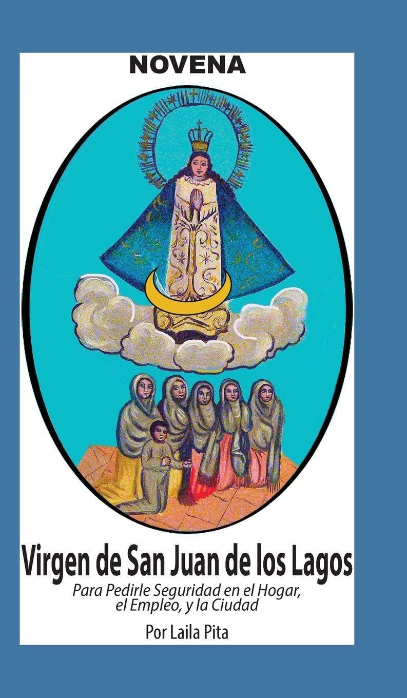 Novena De Virgen De San Juan De Los Lagos para Pedirle Seguridad en el Hogar, el Empleo y la Ciudad Religion & Esotericism