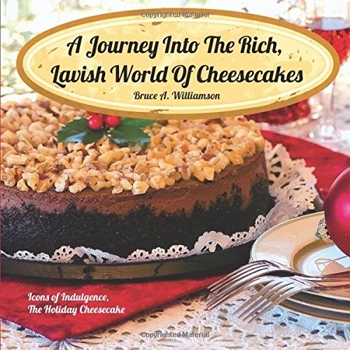 A Journey into the Rich, Lavish World of Cheesecakes: Icons of Indulgence, The Holiday Cheesecake Cooking & Enjoying