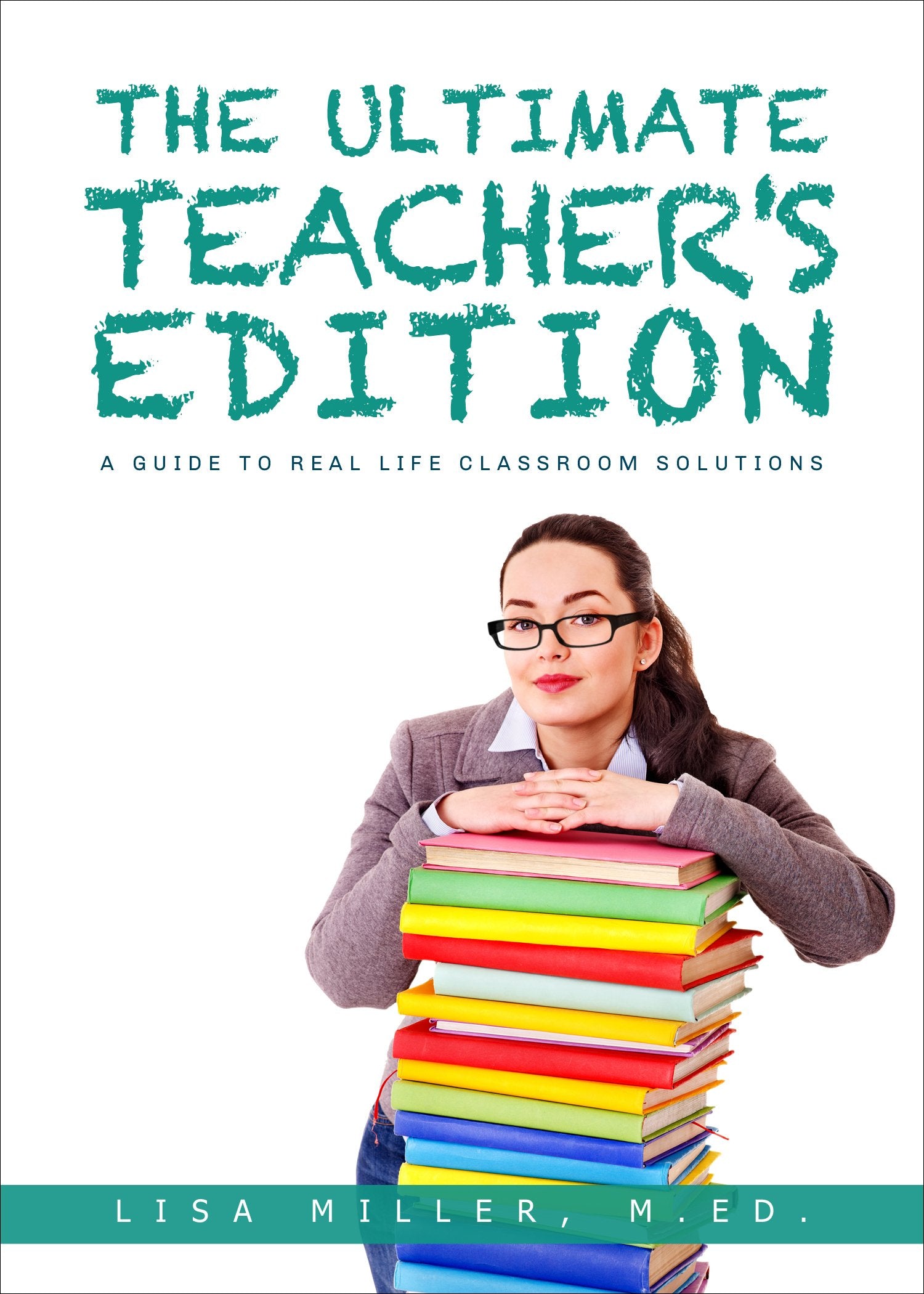 The Ultimate Teacher's Edition: A Guide to Real Life Classroom Solutions Learning & Reference