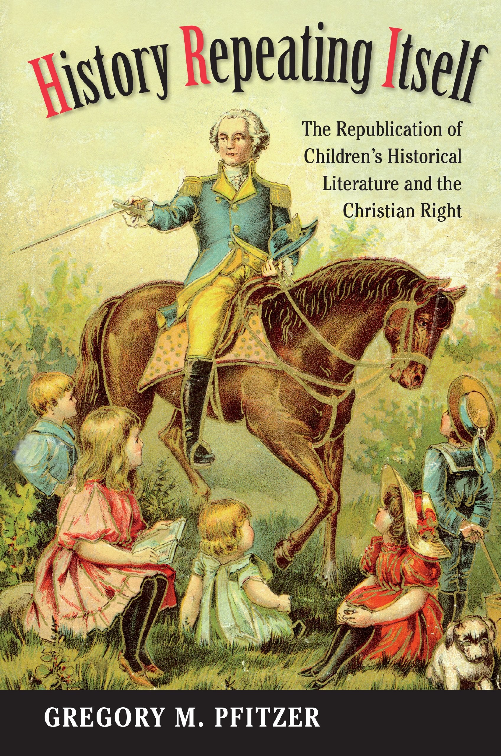 History Repeating Itself: The Republication of Children's Historical Literature and the Christian Right (Studies in Print Culture and the History of the Book) Media & Communication