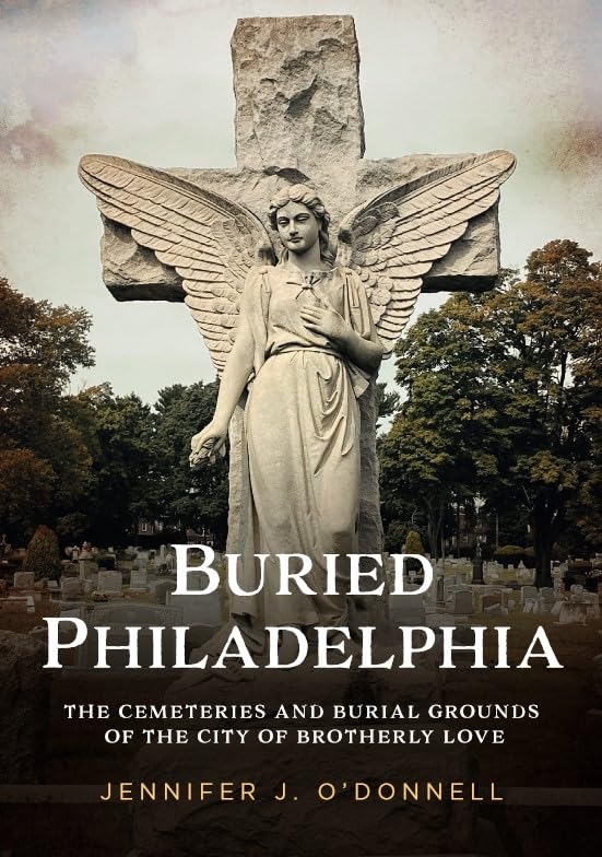 Buried Philadelphia: The Cemeteries and Burial Grounds of the City of Brotherly Love (Buried America) Architecture