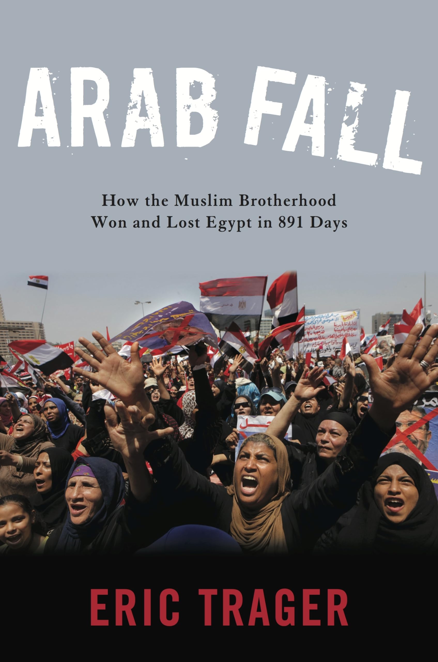 Arab Fall: How the Muslim Brotherhood Won and Lost Egypt in 891 Days Religion & Esotericism