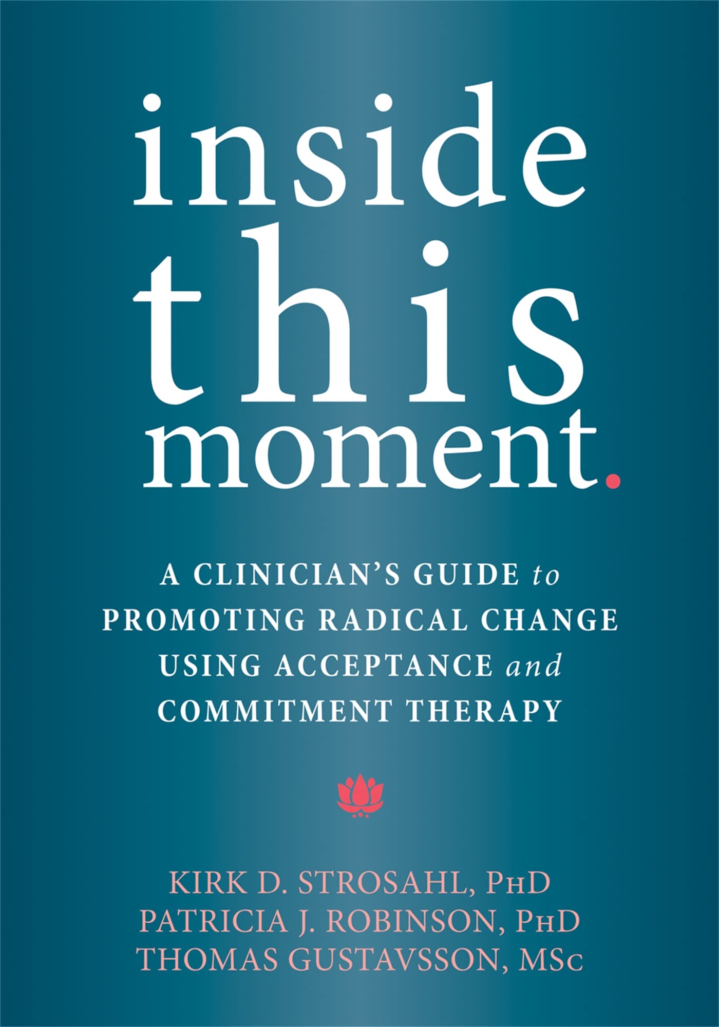 Inside This Moment: A Clinician's Guide to Using the Present Moment to Promote Radical Change in Acceptance and Commitment Therapy book