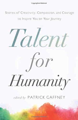Talent for Humanity: Stories of Creativity, Compassion & Courage to Inspire You on Your Journey: Stories of Creativity, Compassion and Courage to Inspire You on Your Journey Business, Finance & Career