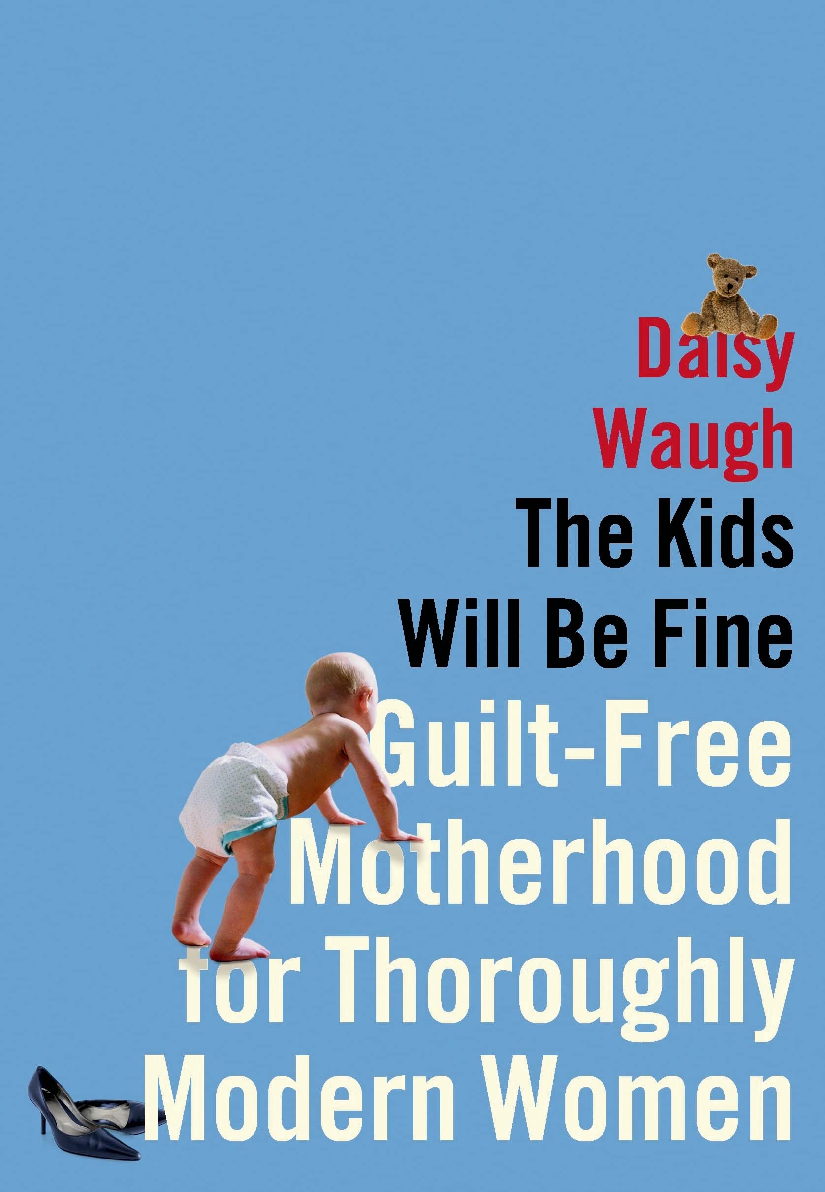 The Kids Will Be Fine: Guilt-Free Motherhood for Thoroughly Modern Women Partnership & Love