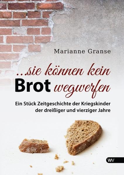 ... sie können kein Brot wegwerfen: Ein Stück Zeitgeschichte der Kriegskinder der dreißiger und vierziger Jahre Personalities
