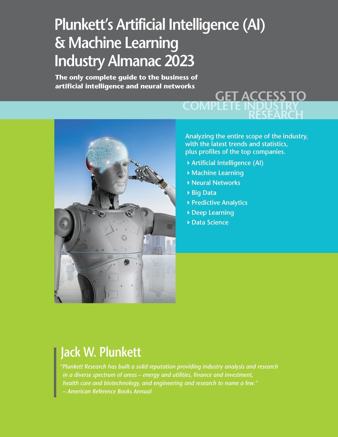 Plunkett's Artificial Intelligence-AI & Machine Learning Industry Almanac 2023: The Only Complete Guide to the Business of Artificial Intelligence and Neural Network Business, Finance & Career