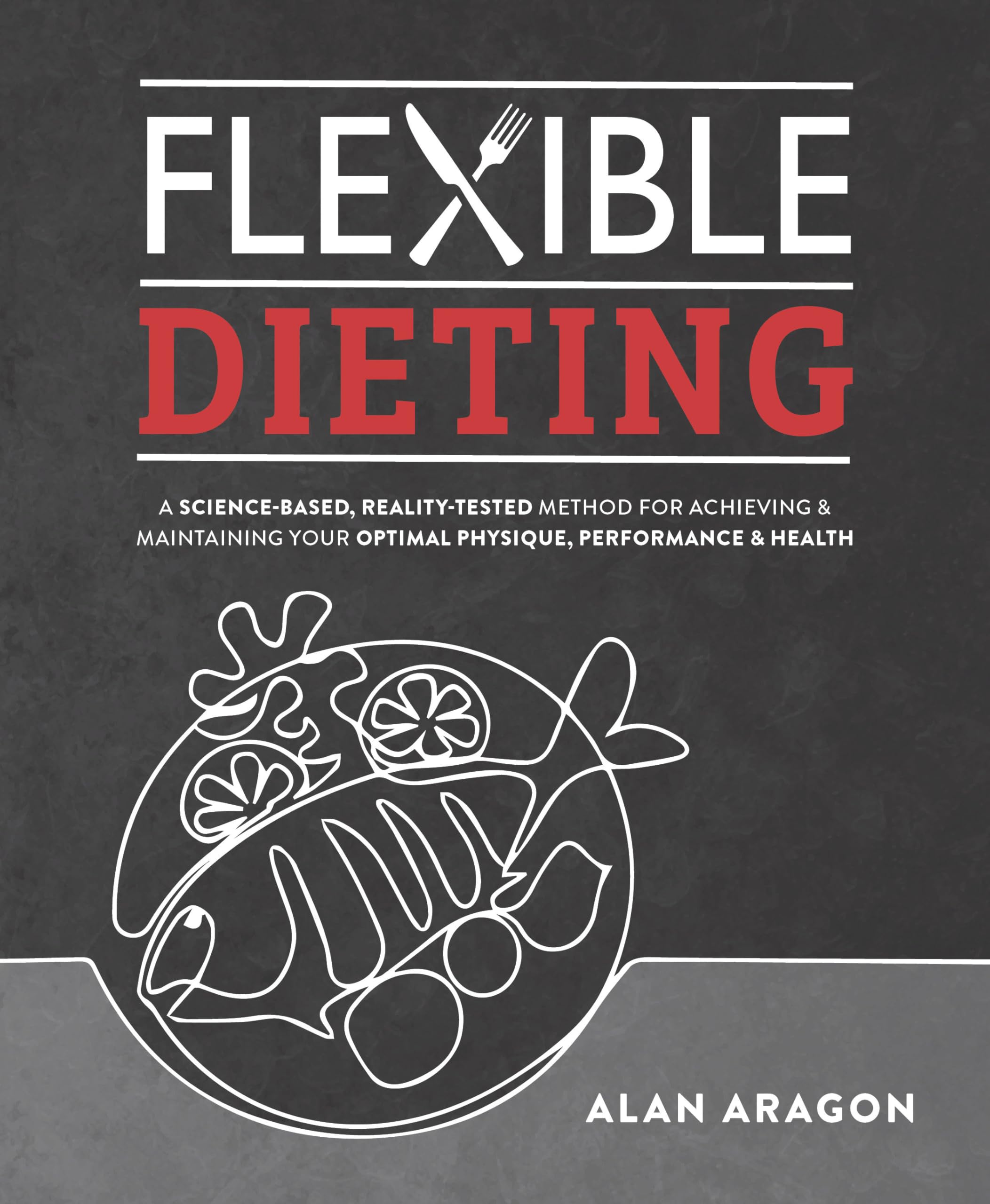 Flexible Dieting: A Science-Based, Reality-Tested Method for Achieving and Maintaining Your Optimal Physique, Performance & Health Medicine