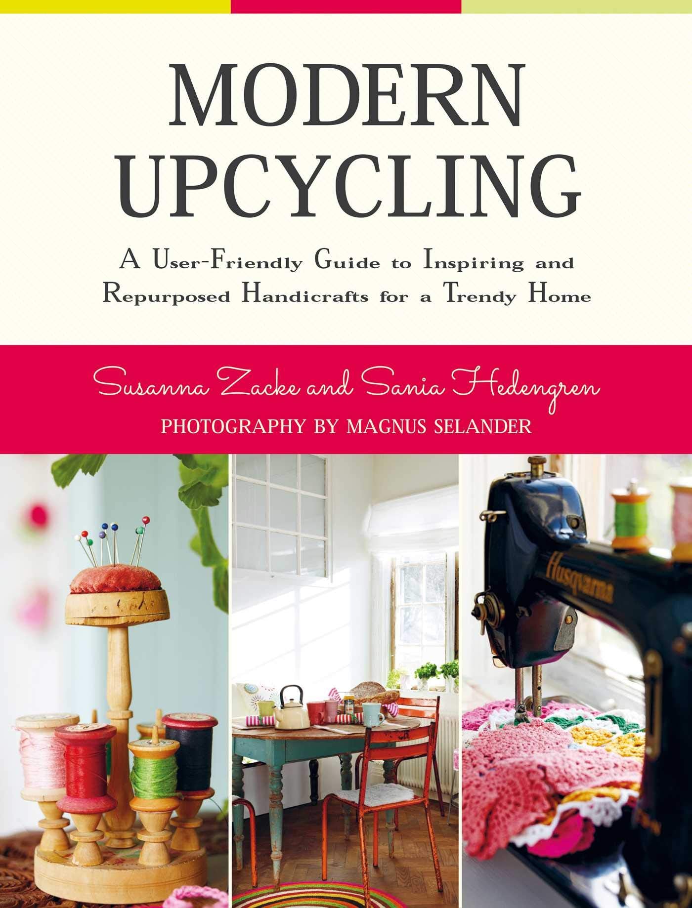 Modern Upcycling: A User-Friendly Guide to Inspiring and Repurposed Handicrafts for a Trendy Home Architecture