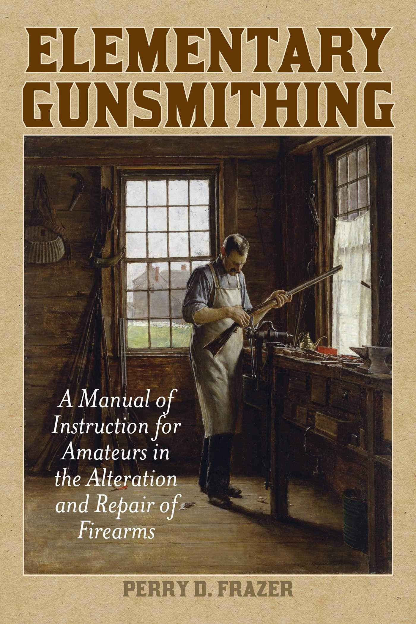 Elementary Gunsmithing: A Manual of Instruction for Amateurs in the Alteration and Repair of Firearms Contemporary literature