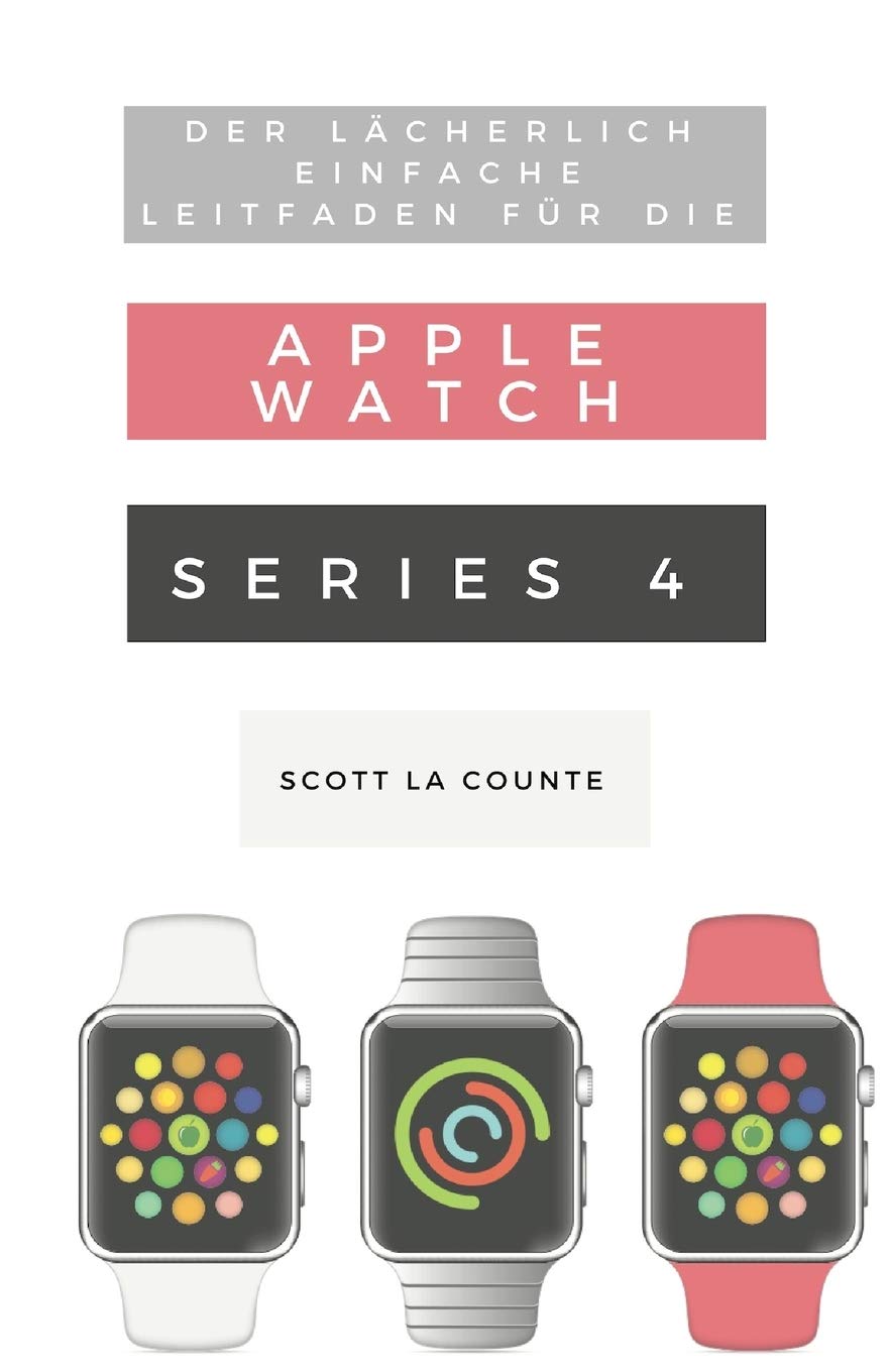 Der Lächerlich Einfache Leitfaden Für Die Apple Watch Series 4: Eine Praktische Anleitung Für Den Ein-stieg In Die Nächste Generation Von Apple Watch book