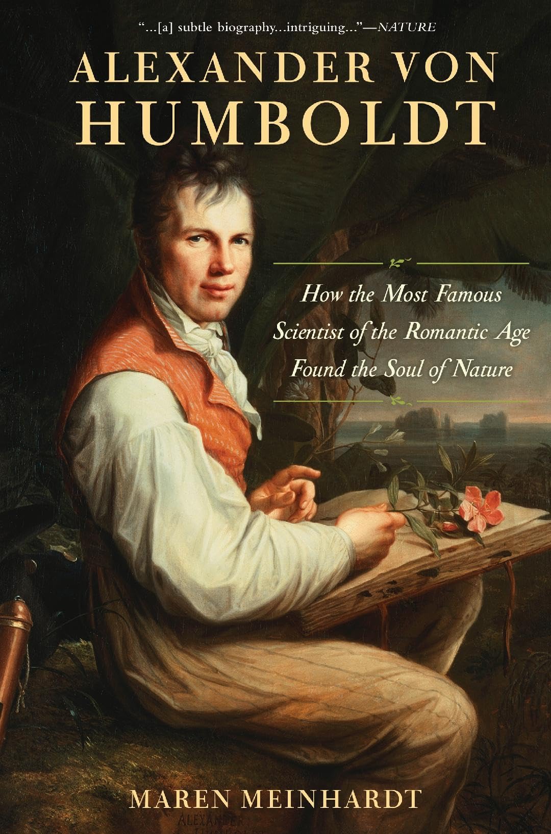 Alexander Von Humboldt: How the Most Famous Scientist of the Romantic Age Found the Soul of Nature Politics & Society Books