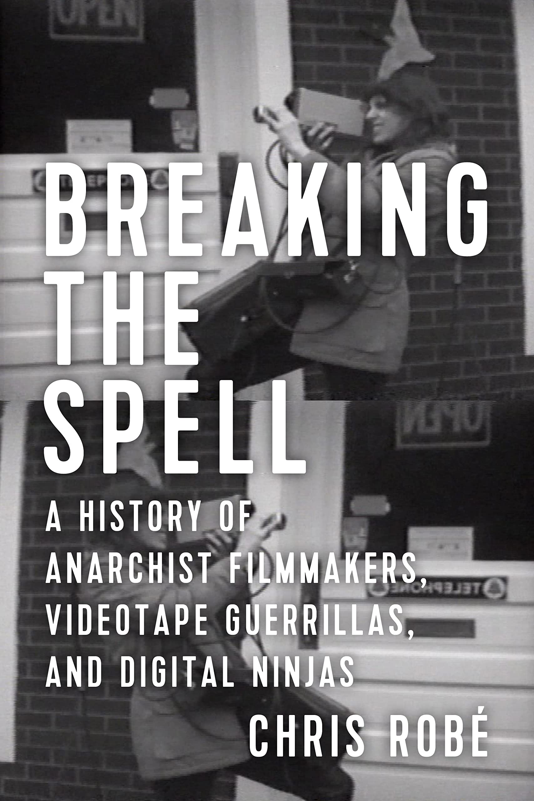 Breaking the Spell: A History of Anarchist Filmmakers, Videotape Guerrillas, and Digital Ninjas Media & Communication