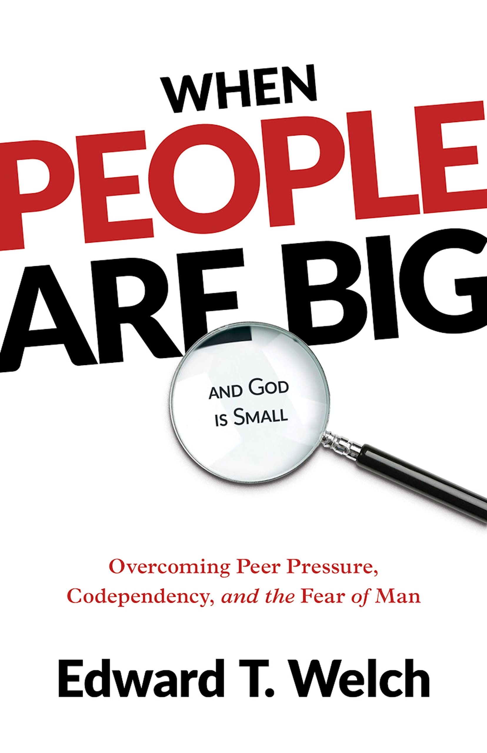 When People Are Big and God Is Small: Overcoming Peer Pressure, Codependency, and the Fear of Man Lifestyle