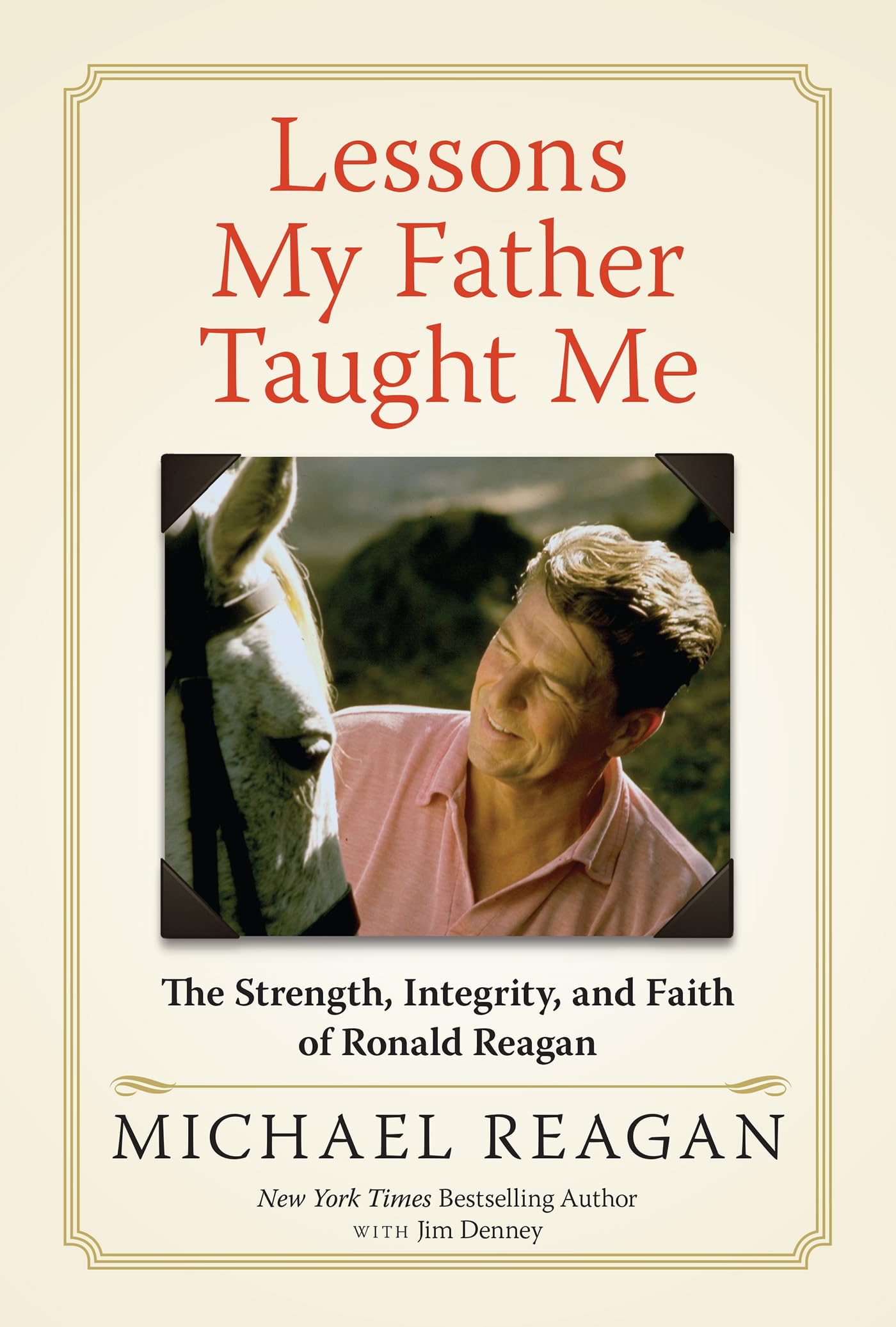 Lessons My Father Taught Me: The Strength, Integrity, and Faith of Ronald Reagan Memories