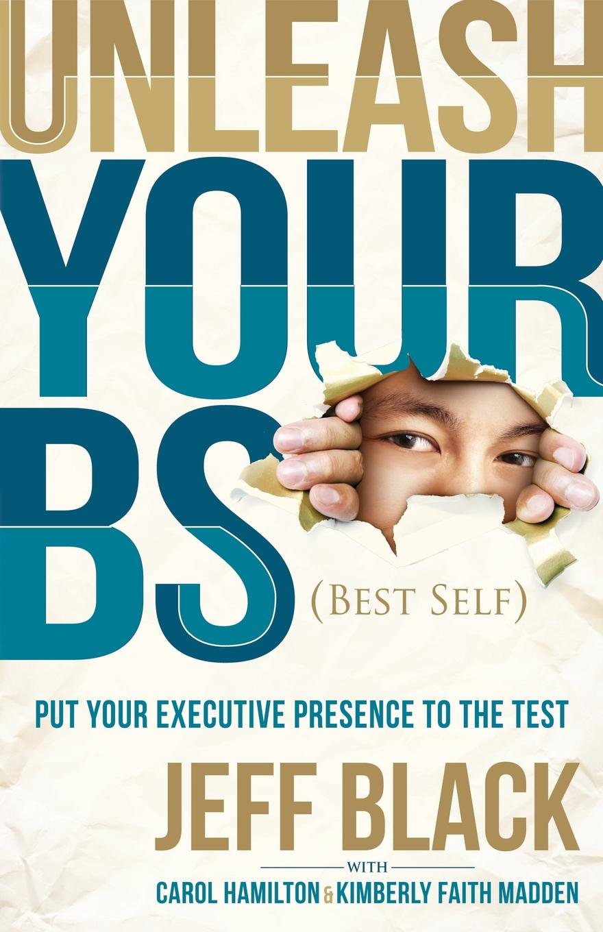 Unleash Your BS (Best Self): Putting Your Executive Presence to the Test Business, Finance & Career