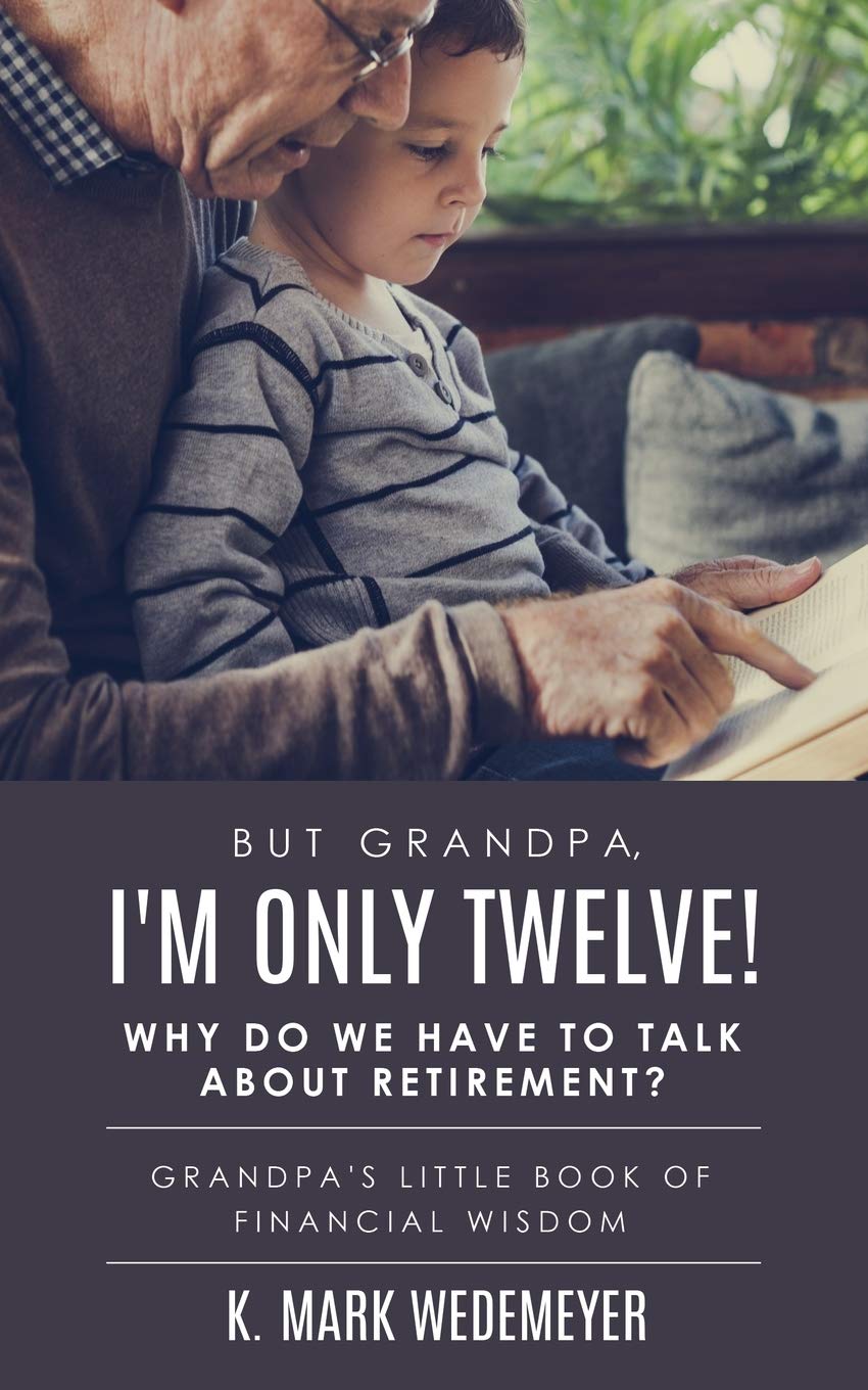 But Grandpa, I'm Only Twelve! Why Do We Have to Talk about Retirement?: Grandpa's Little Book of Financial Wisdom Business, Finance & Career
