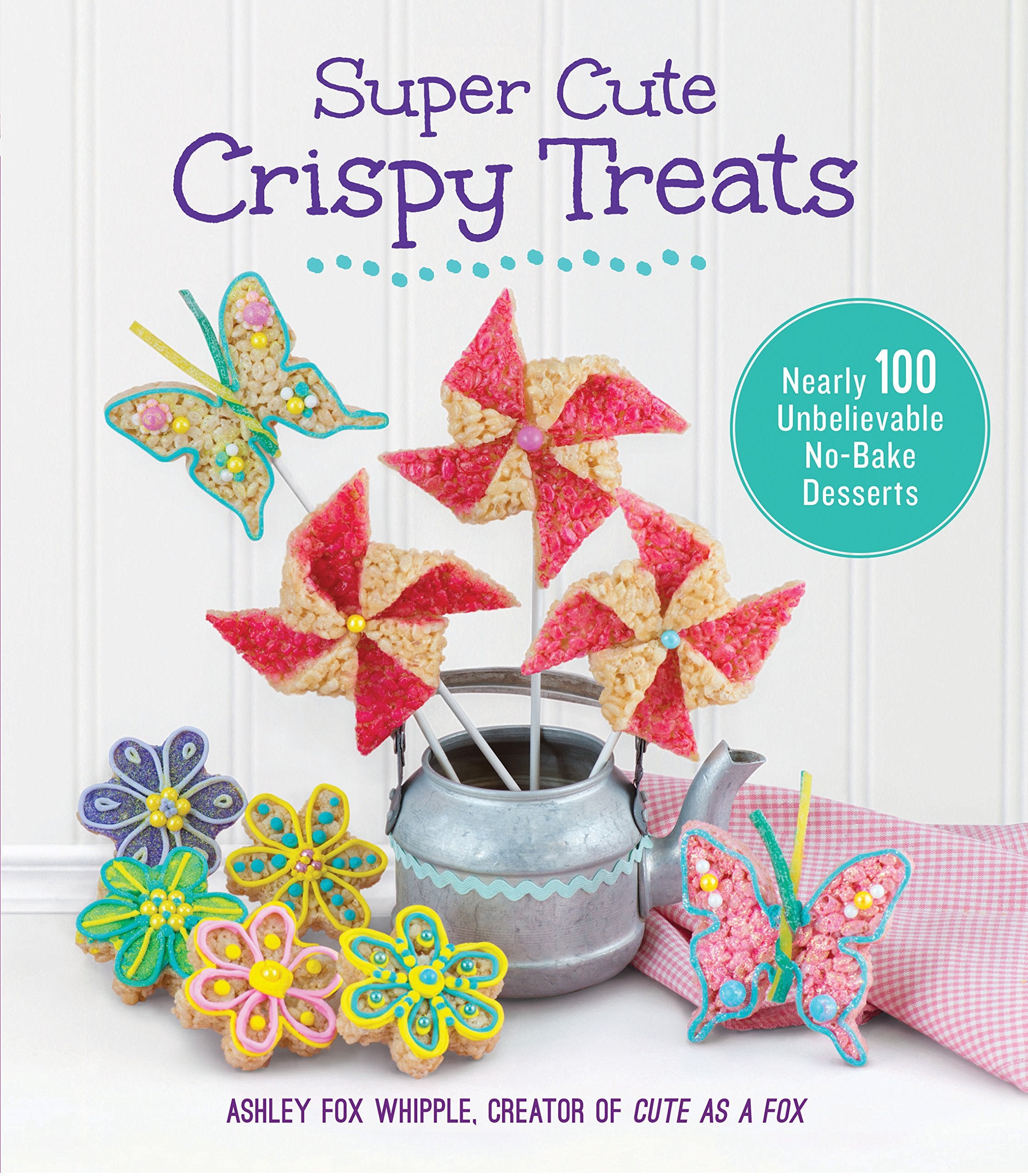 Super Cute Crispy Treats: Nearly 100 Unbelievable No-Bake Desserts Leisure, Home & Garden