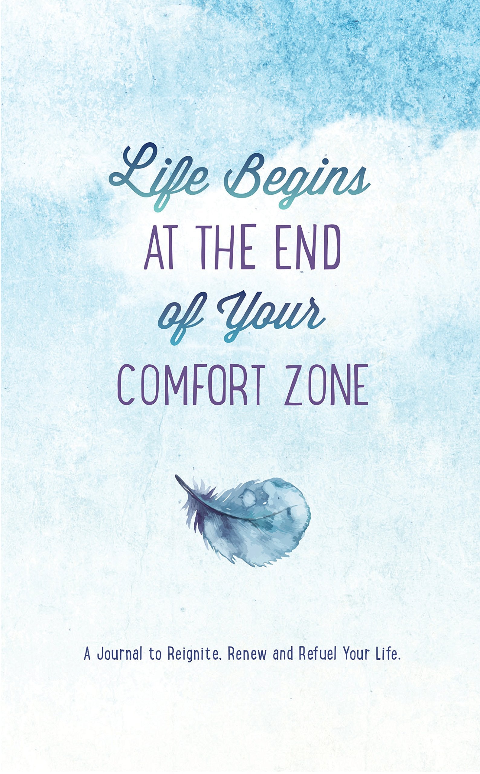 Life Begins at the End of Your Comfort Zone: A Journal to Reignite, Renew, and Refuel Your Life Self-help