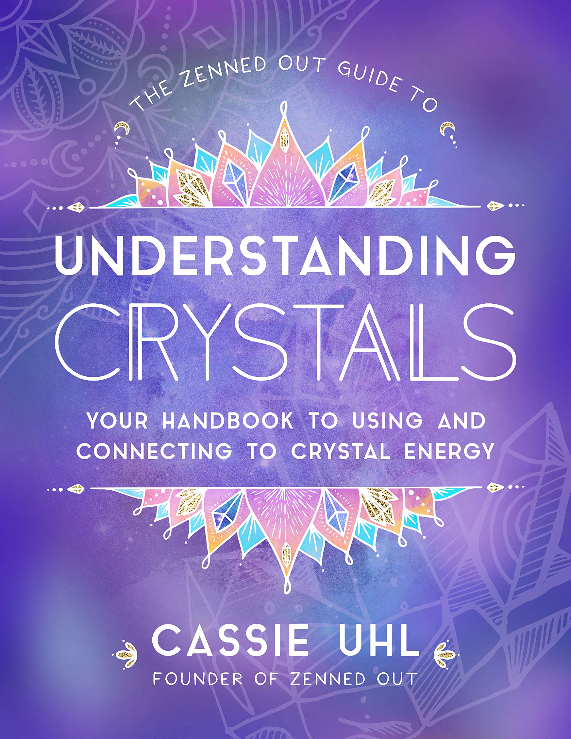 The Zenned Out Guide to Understanding Crystals: Your Handbook to Using and Connecting to Crystal Energy book