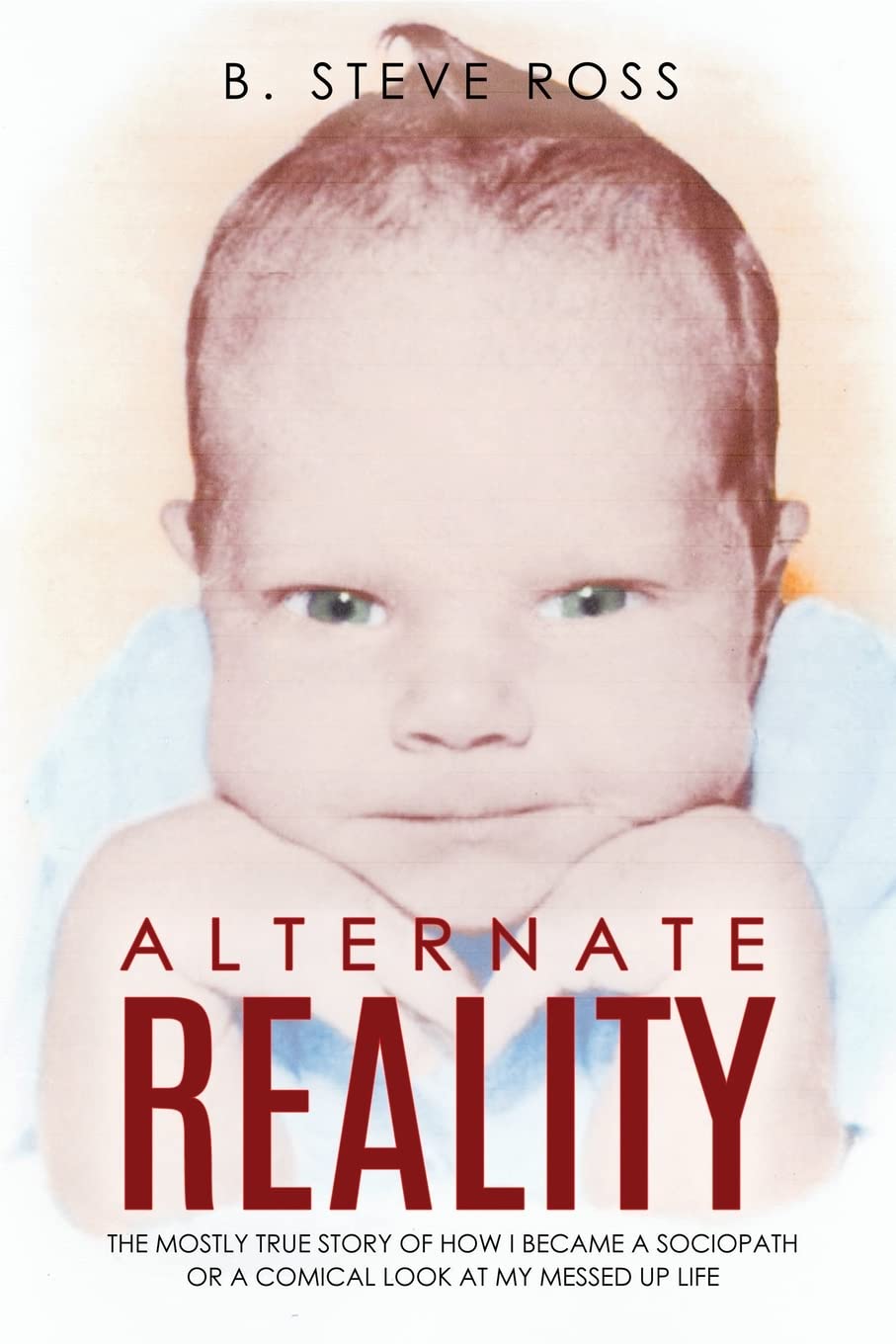 Alternate Reality: The Mostly True Story of How I Became a Sociopath or a Comical Look at My Messed Up Life Art & Literature