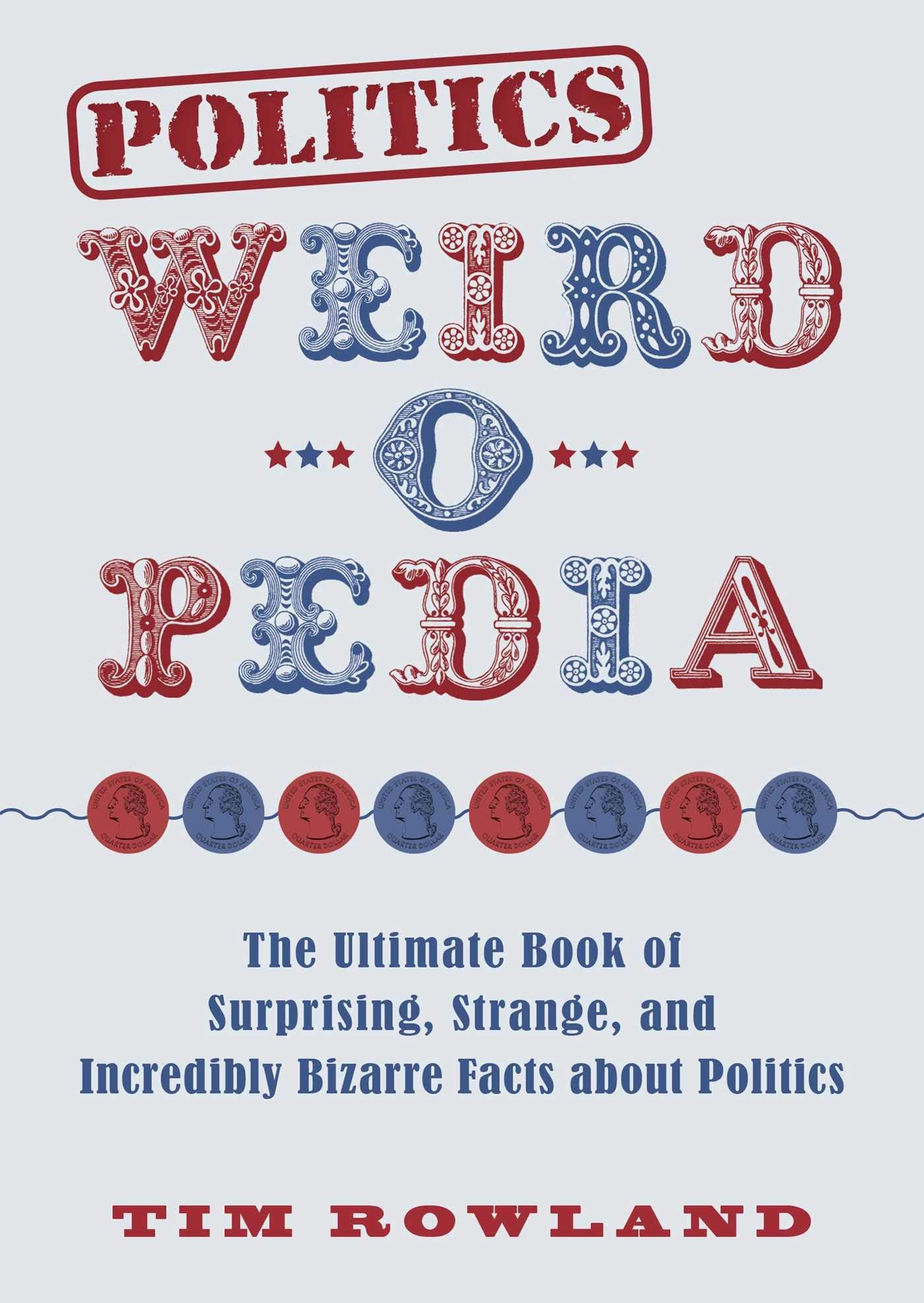 Politics Weird-o-Pedia: The Ultimate Book of Surprising, Strange, and Incredibly Bizarre Facts about Politics Hobbies & Crafts