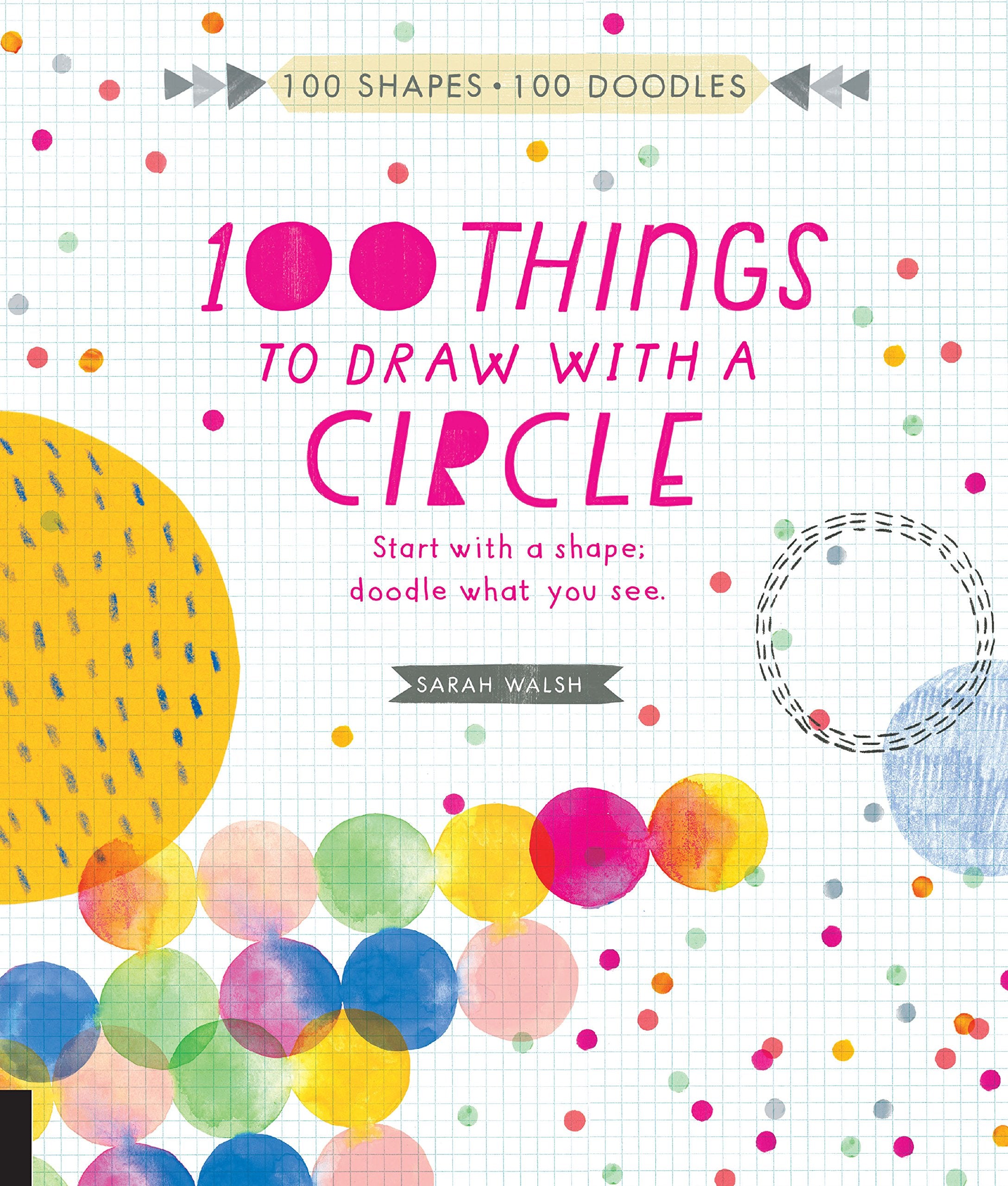 Walsh, S: 100 Things to Draw With a Circle: Start with a shape, doodle what you see. (100 Shapes, 100 Doodles) Film, Art & Culture